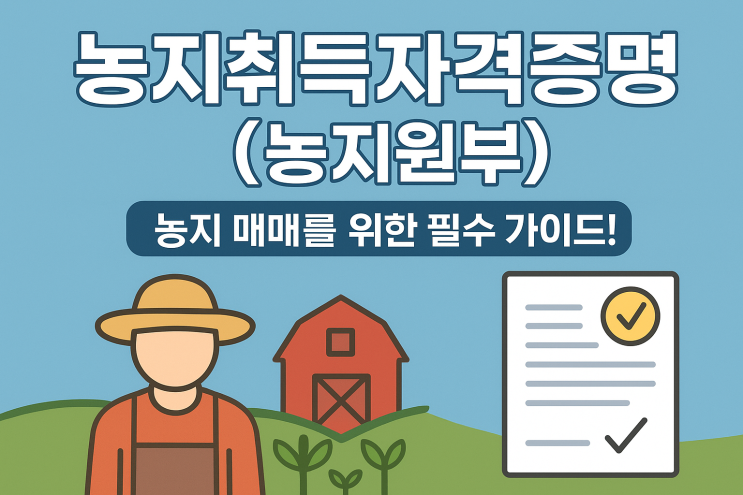 "이천시·광주시 농지 매매의 핵심! 농지취득자격증명(농지원부) 설명 & 혜택 총정리"