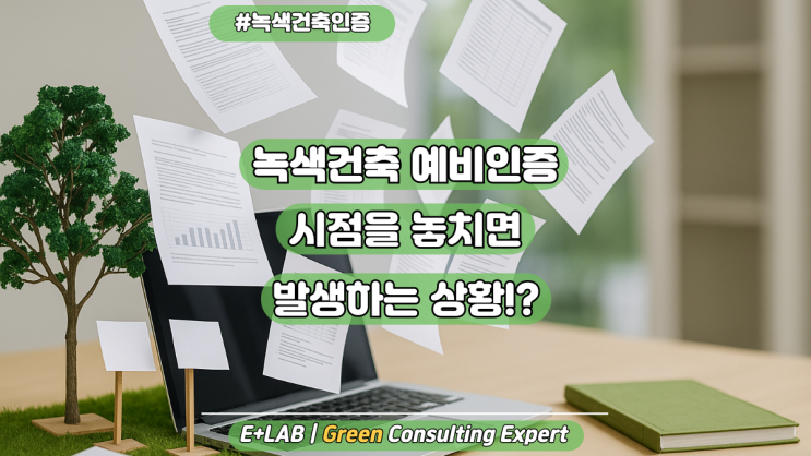  녹색건축예비인증 시점을 놓치면 발생하는 상황!?