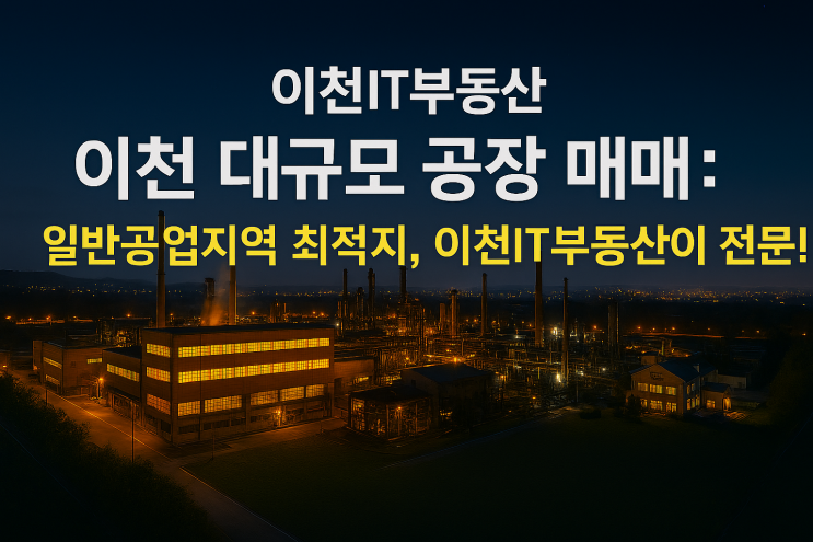  400~500억원 이천 대규모 공장 매매: 일반공업지역 최적지, [이천IT부동산공장전문]