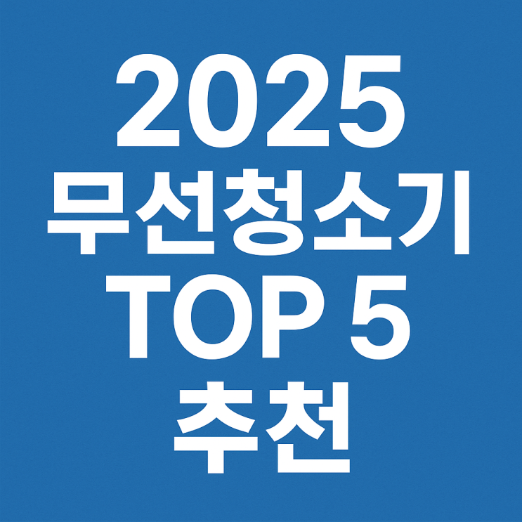  2025 무선청소기 TOP 5 추천 – 가성비와 성능 모두 잡은 선택