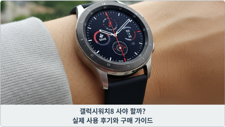  갤럭시워치8 사야 할까? 실제 사용 후기와 구매 가이드