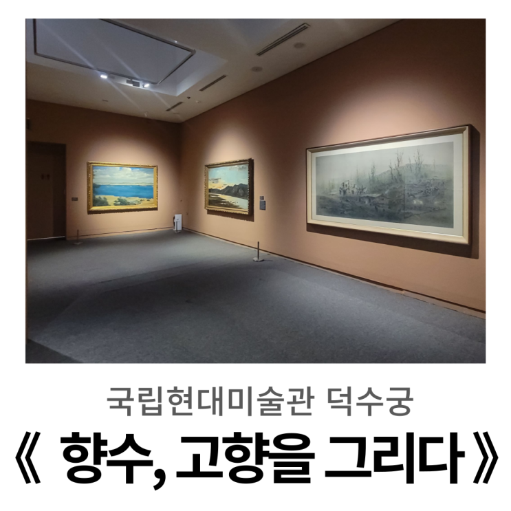  국립현대미술관 덕수궁 《 향수, 고향을 그리다 》 방문기