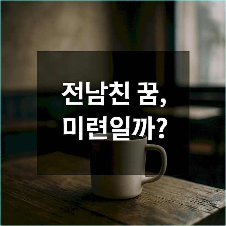  전남친 꿈 (전여친 꿈), 아직 미련일까? 심리학으로 본 3가지 진짜 이유