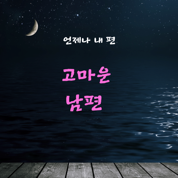  나의 전부를 이해해주는 사람, 고마운 남편