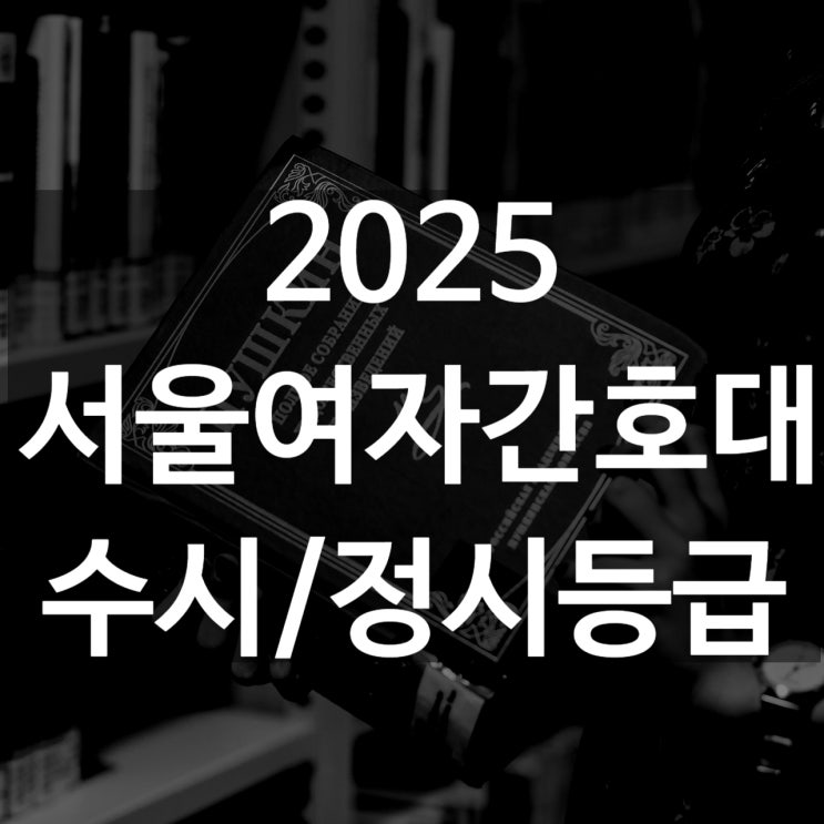  서울여자간호대 수시등급[ 2025 수시1차/ 수시2차/ 정시등급/ 추합예비]