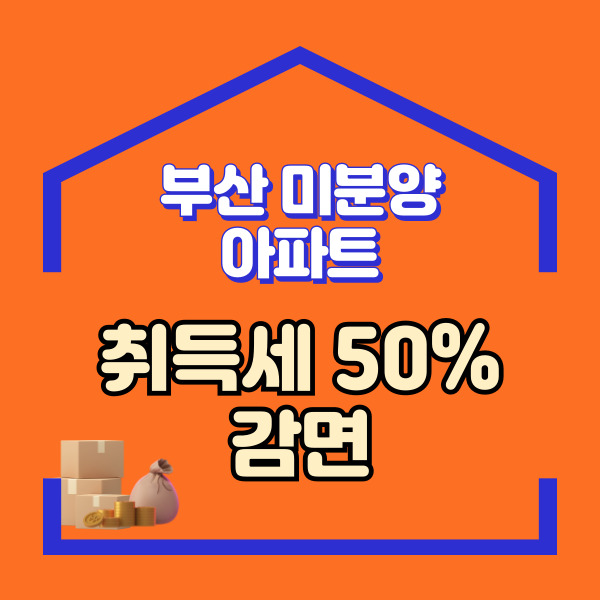  부산 미분양 아파트 현황과 취득세 50% 감면 혜택 총정리
