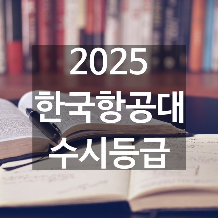  한국항공대 수시등급 [2025 한국항공대학교 수시/교과,학종/추합 예비 입결]