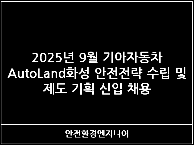  2025년 9월 기아자동차 AutoLand화성 안전전략 수립 및 제도 기획 신입 채용