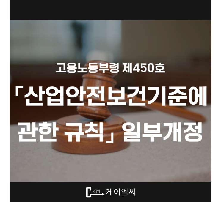  [ 주식회사 케이엠씨 ] 고용노동부령 제450호 「산업안전보건기준에 관한 규칙」 일부개정