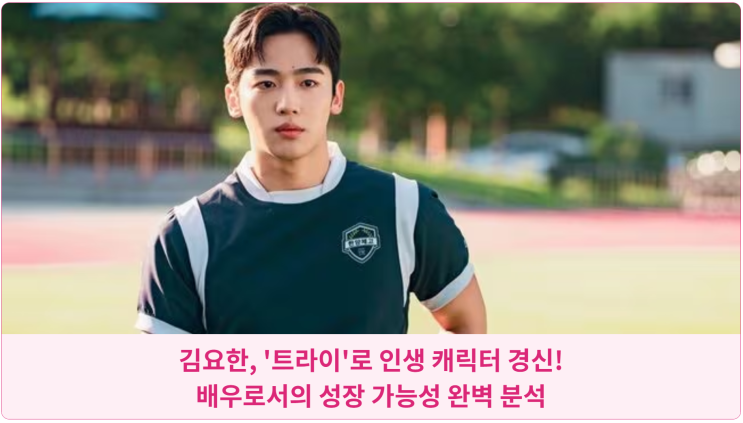  김요한, '트라이'로 인생 캐릭터 경신! 배우로서의 성장 가능성 완벽 분석