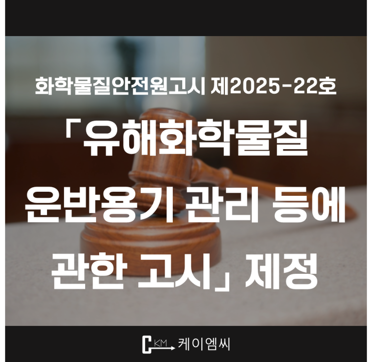  [ 주식회사 케이엠씨 ] 화학물질안전원고시 제2025-22호 「유해화학물질 운반용기 관리 등에 관한 고시」 제정