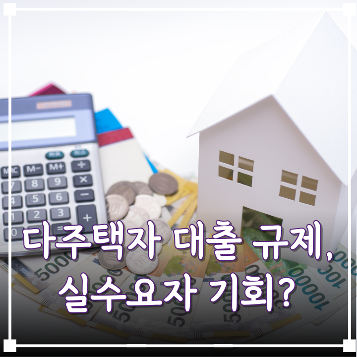  다주택자 대출 규제, 실수요자에겐 호재일까?