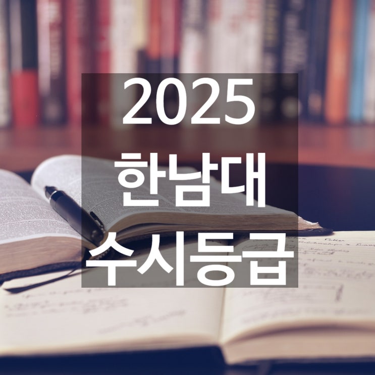  한남대 수시등급 [2025 한남대학교 수시/교과,학종/추합 예비 입결]