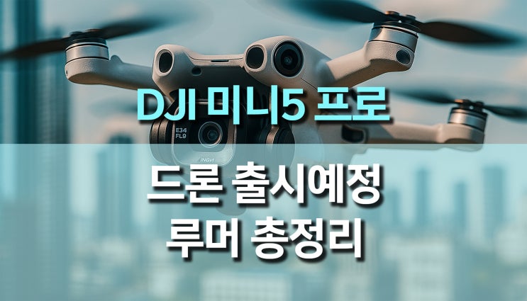  출시 예정인 DJI Mini 5 Pro (미니5 프로) 촬영용 드론에 대한 루머 총정리!