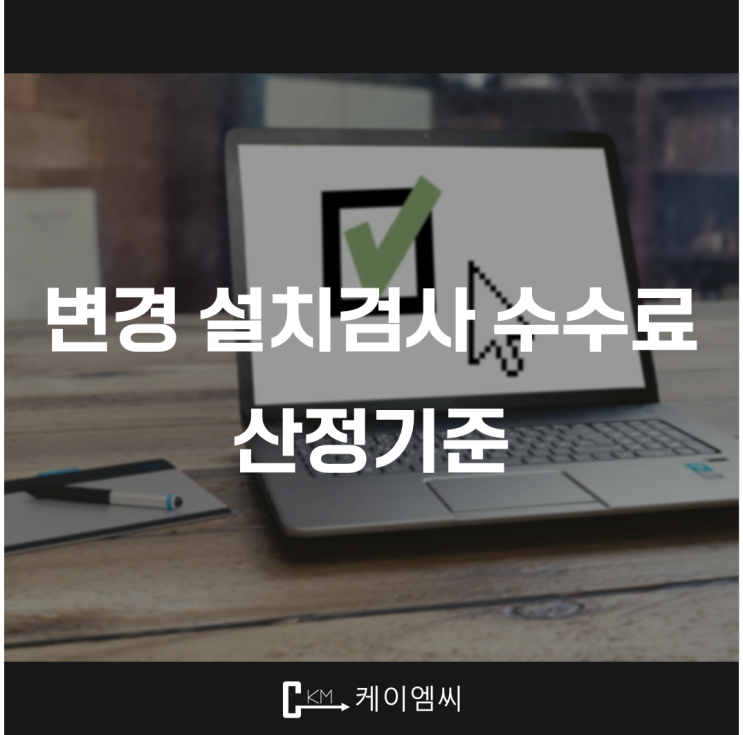  [ 주식회사 케이엠씨 ] 화관법 변경 설치검사 수수료 산정기준