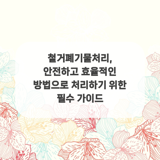  철거폐기물처리, 안전하고 효율적인 방법으로 처리하기 위한 필수 가이드
