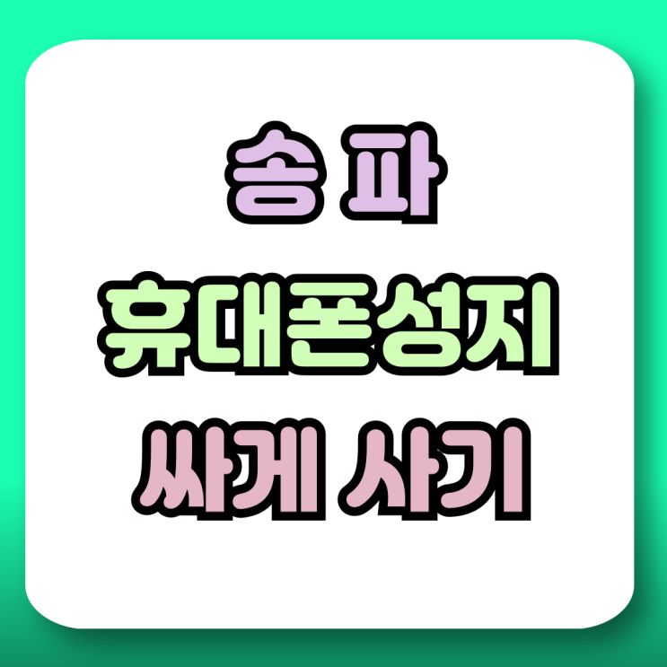  송파 휴대폰 성지 새로운 핸드폰 저렴하게 구입하기