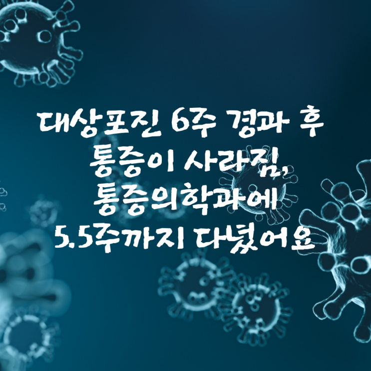  대상포진 6주 경과 후 통증 사라짐, 통증의학과에 5.5주까지 다녔어요