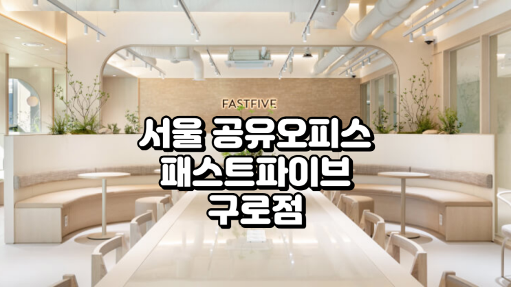  서울 공유오피스 패스트파이브 구로점 완벽 분석