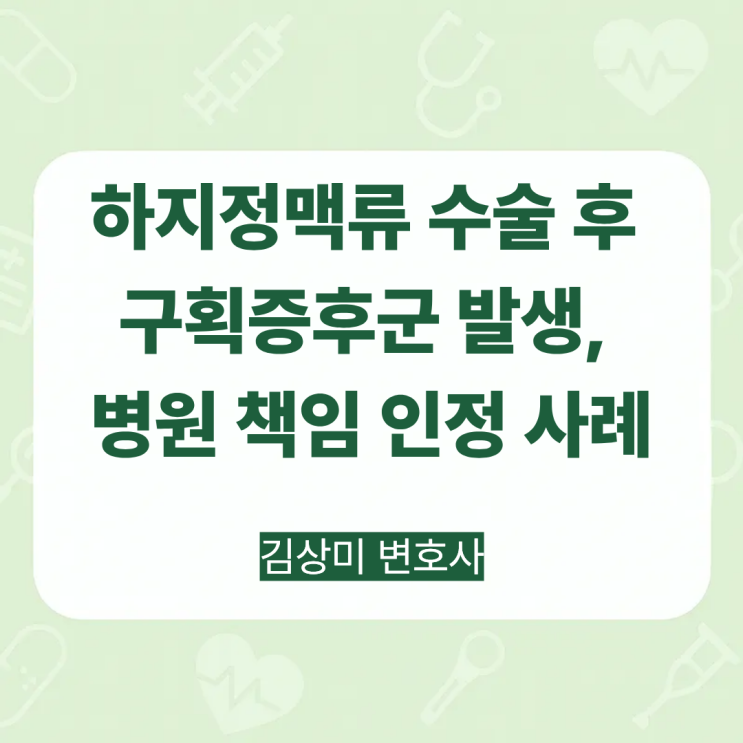  [부산/울산/경남 의료전문변호사] 하지정맥류 수술 후 구획증후군 발생, 병원 책임 인정 사례