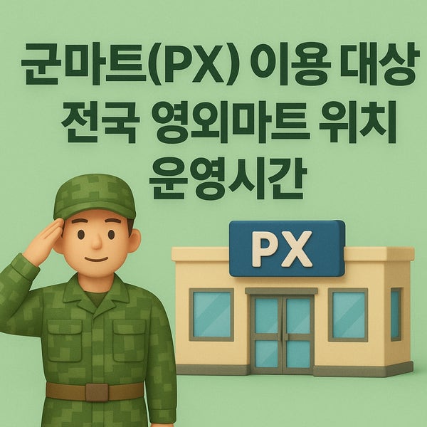 군마트(PX) 이용 대상 | 전국 영외마트 위치 운영시간 총정리