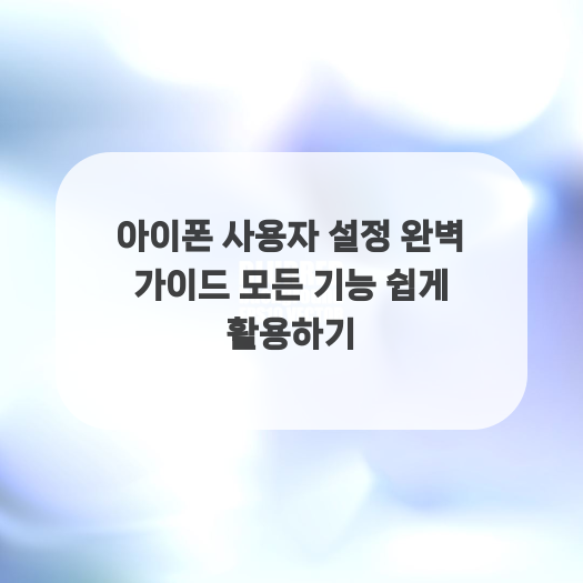  아이폰 사용자 설정 완벽 가이드 모든 기능 쉽게 활용하기