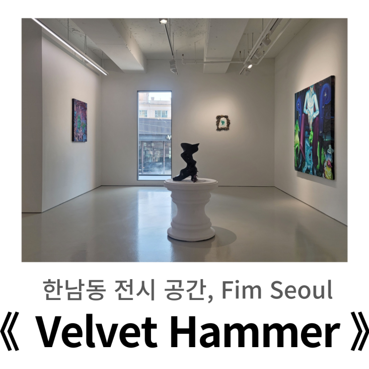  한남동 전시 9월 ㅣ FIM seoul 핌서울 《 VELVET HAMMER 》 이승희, 전다화, 장예빈, 최유정