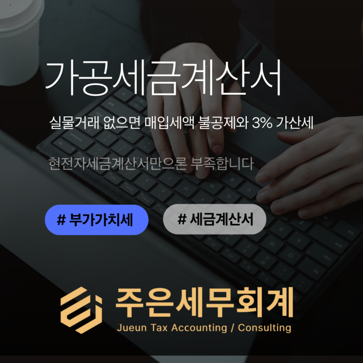  가공세금계산서? 실물거래 없으면 매입세액 불공제 + 3% 가산세까지