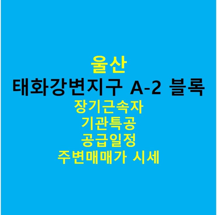  울산 태화강변 A - 2블록 기관 특공 공급 일정