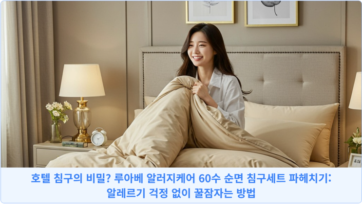  호텔 침구의 비밀? 루아베 알러지케어 60수 순면 침구세트 파헤치기: 알레르기 걱정 없이 꿀잠자는 방법