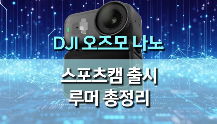  DJI 출시 예정인 Osmo Nano (오즈모 나노) 스포츠 카메라에 대한 루머와 최신 정보