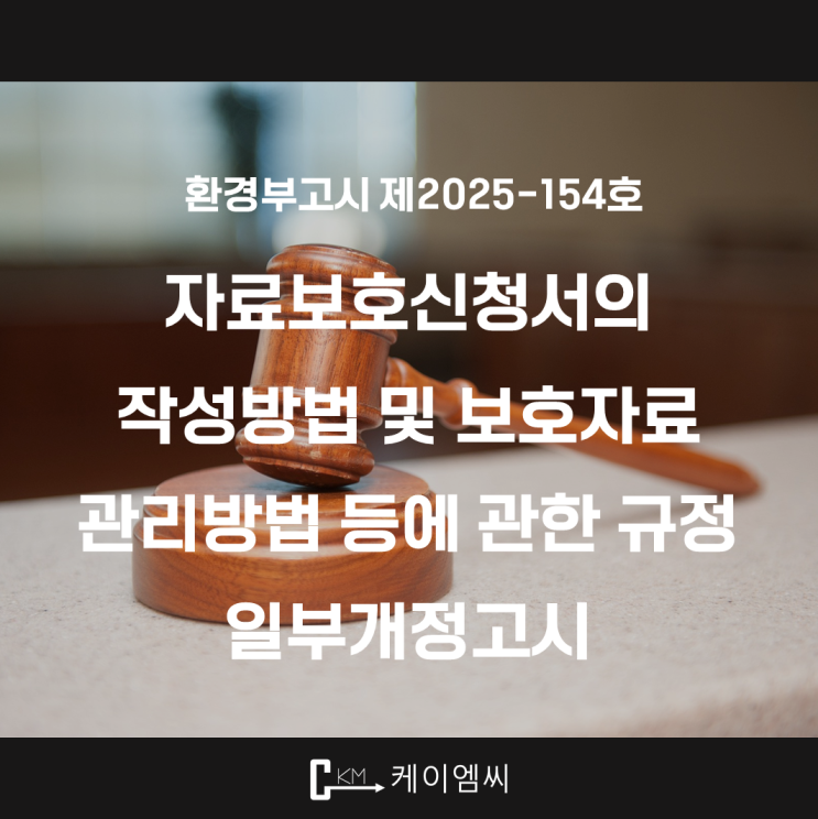  [ 주식회사 케이엠씨 ] 환경부고시제2025-154호(자료보호신청서의 작성방법 및 보호자료 관리방법 등에 관한 규정 일부개정고시)