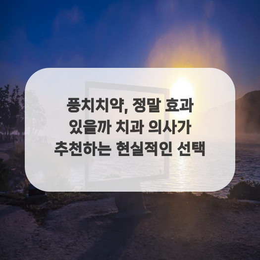 풍치치약, 정말 효과 있을까 치과 의사가 추천하는 현실적인 선택