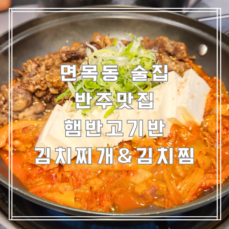  면목동 술집 추천 고기반햄반김치찌개김치찜 반주하기 딱!