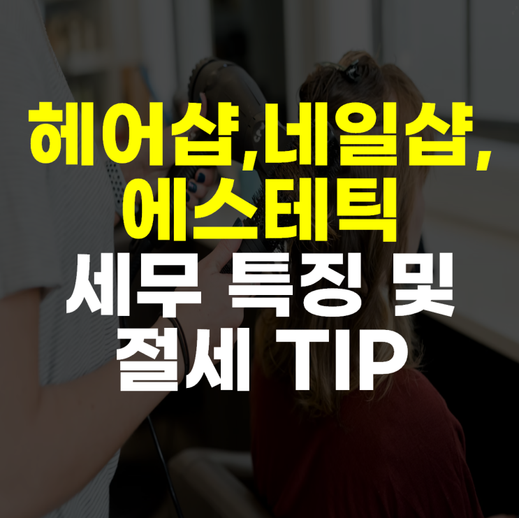  미용실, 네일샵, 피부샵 전문 세무사가 알려주는 창업감면부터 인건비, 부가세까지 세무 총정리