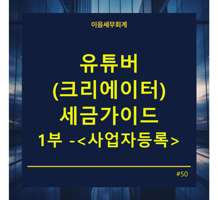  유튜버(크리에이터) 세금가이드 1부 - 유튜버 사업자등록 꼭 해야할까 ?