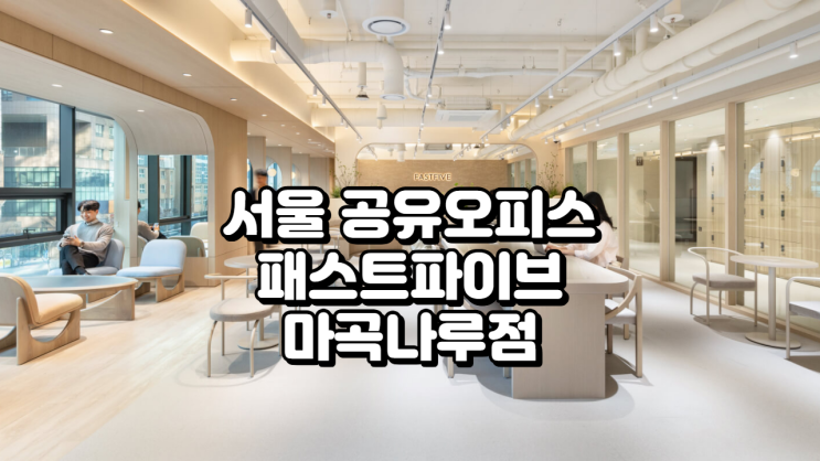  서울 공유오피스, 패스트파이브 마곡나루점 완벽 가이드