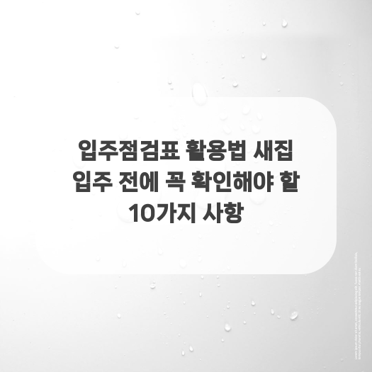  입주점검표 활용법 새집 입주 전에 꼭 확인해야 할 10가지 사항