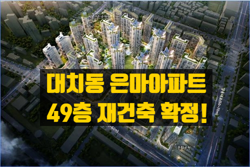 은마아파트 재건축의 모든 것 - 서울 강남 대표 노후 대단지 49층으로 탈바꿈한다!