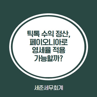  틱톡 수익 정산  - 페이오니아로 부가세 환급 가능할까? [세무사가 알려주는 틱톡 영세율]