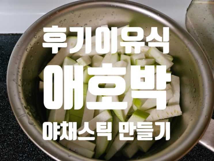  [Rana이유식]후기이유식 야채: [애호박] 핑거푸드 야채스틱 만들기