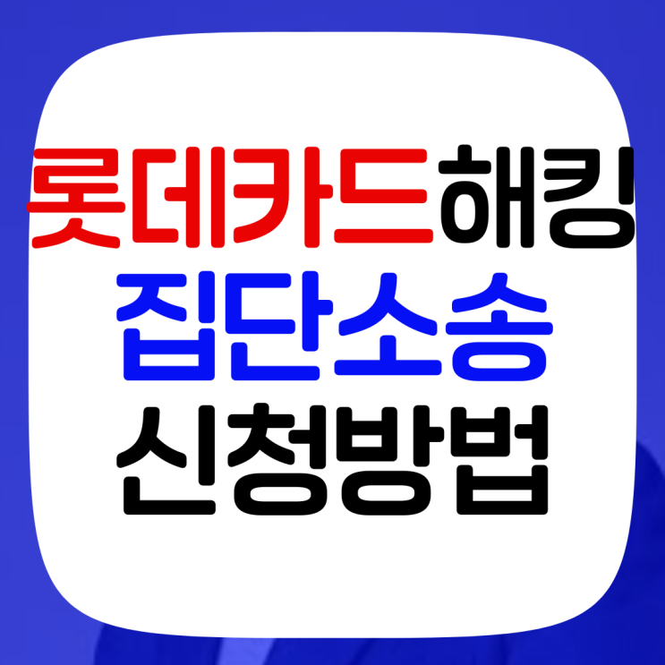롯데카드 <b>해킹</b> 집단소송 신청방법 피해 전액 보상 받는 법