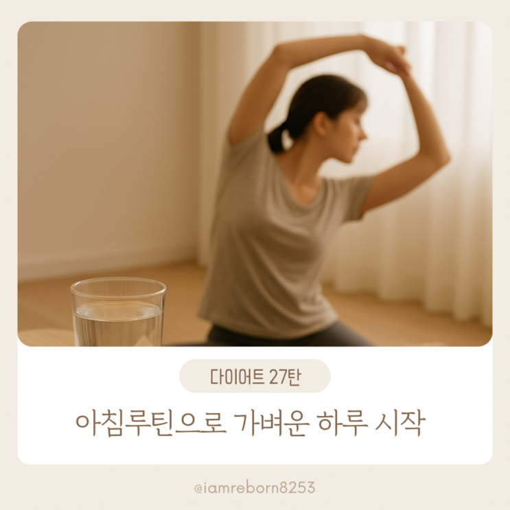  [다이어트 27탄] 가벼운 아침 루틴으로 가벼운 몸되기