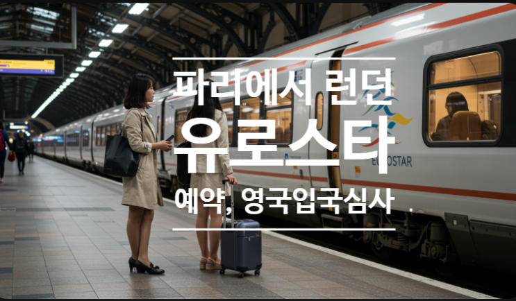  파리에서 런던 유로스타로 가는 방법, 티켓 예약 및 영국 최신 입국 절차
