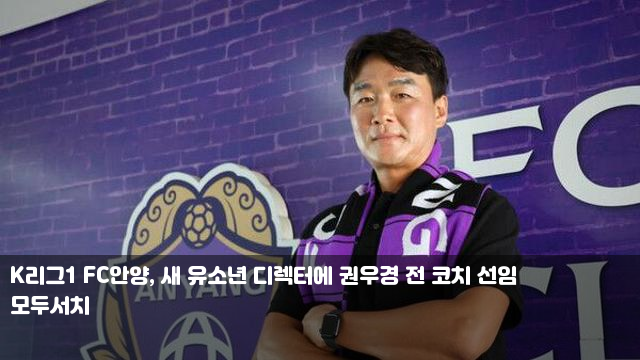 K리그1 <b>FC안양</b>, 새 유소년 <b>디렉터</b>에 <b>권우경</b> 전 코치 선임... 