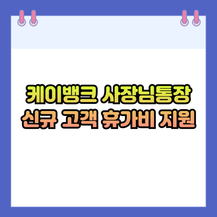 <b>케이뱅크 사장님통장</b> 신규 개설 고객 최대 300만원 휴가비 지원