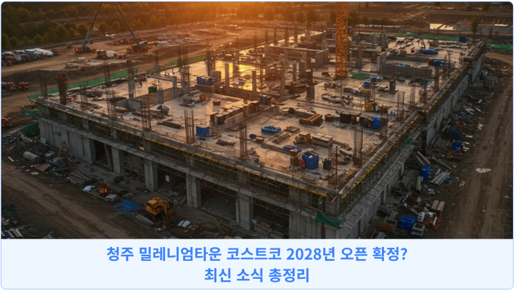  청주 밀레니엄타운 코스트코 2028년 오픈 확정? 최신 소식 총정리