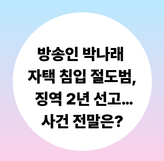 방송인 <b>박나래 자택</b> 침입 <b>절도범</b>, 징역 2년 선고…사건 전말은?
