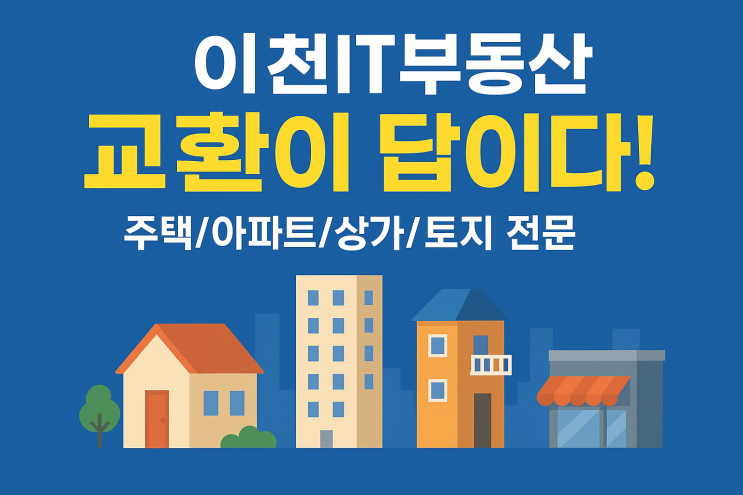  현금 부담 ZERO! 이천시 부동산 교환 전문으로 원하는 주택, 아파트, 상가, 땅을 확보하세요[부동산교환]