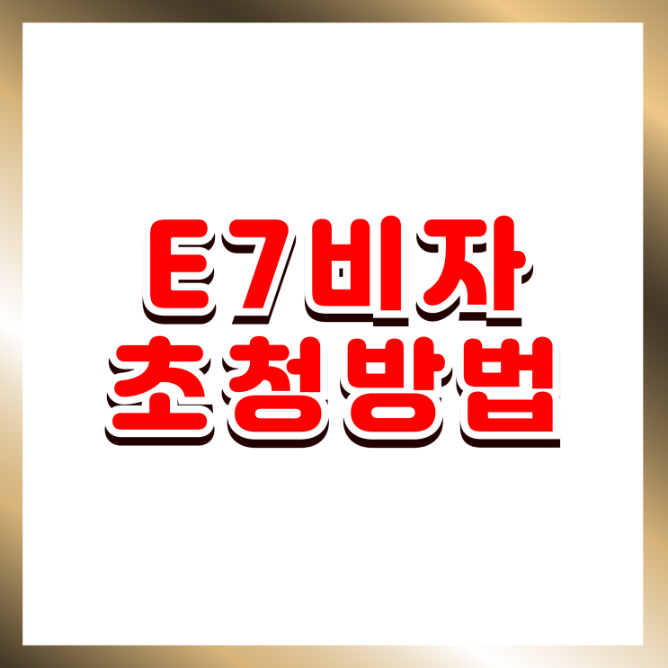  E7비자 외국인 전문인력 초청 방법